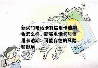 新买的电话卡有信用卡逾期会怎么样，新买电话卡与信用卡逾期：可能存在的风险和影响