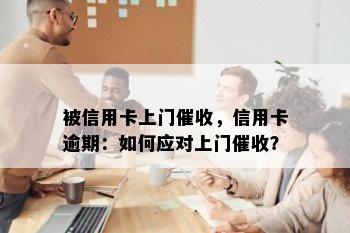 被信用卡上门，信用卡逾期：如何应对上门？