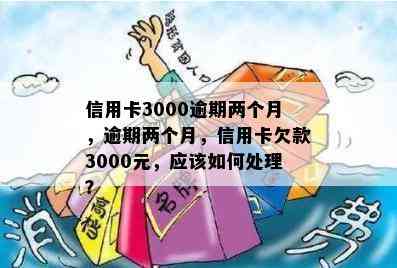 信用卡3000逾期两个月，逾期两个月，信用卡欠款3000元，应该如何处理？