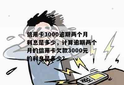 信用卡3000逾期两个月利息是多少，计算逾期两个月的信用卡欠款3000元的利息是多少？