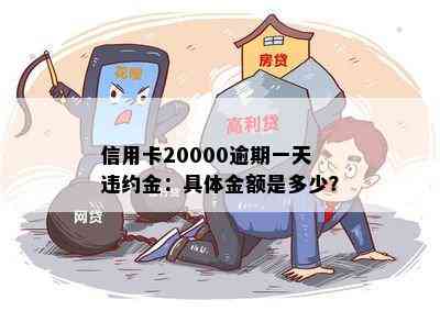 信用卡20000逾期一天违约金：具体金额是多少？