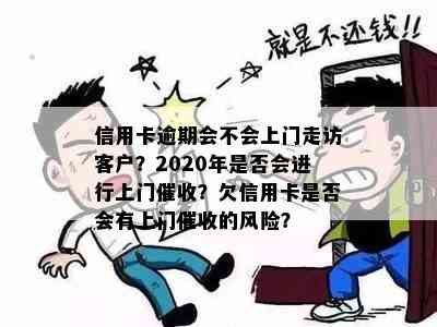 信用卡逾期会不会上门走访客户？2020年是否会进行上门？欠信用卡是否会有上门的风险？