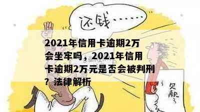 2021年信用卡逾期2万会坐牢吗，2021年信用卡逾期2万元是否会被判刑？法律解析