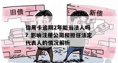 信用卡逾期2年能当法人吗？影响注册公司和担任法定代表人的情况解析