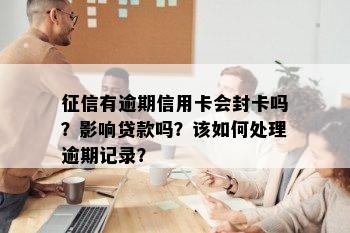 有逾期信用卡会封卡吗？影响贷款吗？该如何处理逾期记录？