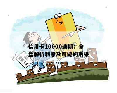 信用卡10000逾期：全盘解析利息及可能的后果