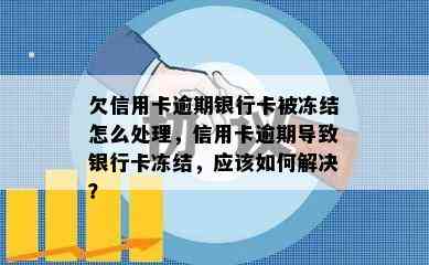 欠信用卡逾期银行卡被冻结怎么处理，信用卡逾期导致银行卡冻结，应该如何解决？