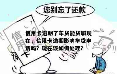 信用卡逾期了车贷能贷嘛现在，信用卡逾期影响车贷申请吗？现在该如何处理？