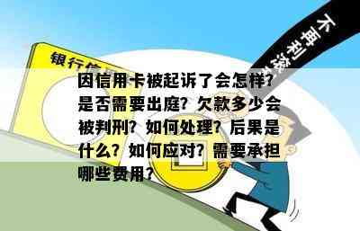 因信用卡被起诉了会怎样？是否需要出庭？欠款多少会被判刑？如何处理？后果是什么？如何应对？需要承担哪些费用？