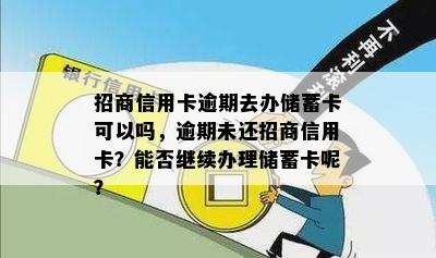 招商信用卡逾期去办储蓄卡可以吗，逾期未还招商信用卡？能否继续办理储蓄卡呢？