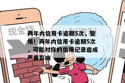 两年内信用卡逾期5次，警惕！两年内信用卡逾期5次，可能对你的信用记录造成严重影响