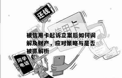 被信用卡起诉立案后如何调解及财产，应对策略与是否被抓解析