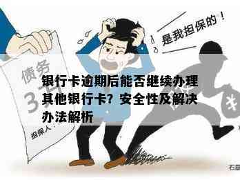 银行卡逾期后能否继续办理其他银行卡？安全性及解决办法解析