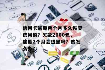 信用卡逾期两个月多久恢复信用值？欠款2000元，逾期2个月会进黑吗？该怎么办？