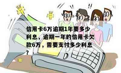 信用卡6万逾期1年要多少利息，逾期一年的信用卡欠款6万，需要支付多少利息？