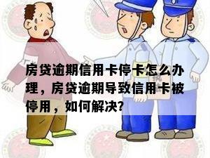 房贷逾期信用卡停卡怎么办理，房贷逾期导致信用卡被停用，如何解决？