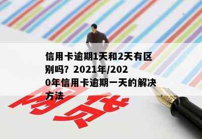 信用卡逾期1天和2天有区别吗？2021年/2020年信用卡逾期一天的解决方法