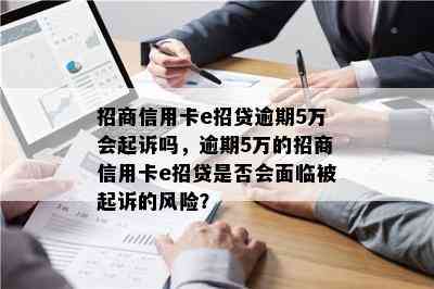 招商信用卡e招贷逾期5万会起诉吗，逾期5万的招商信用卡e招贷是否会面临被起诉的风险？