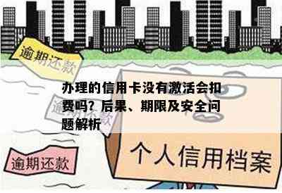 办理的信用卡没有激活会扣费吗？后果、期限及安全问题解析