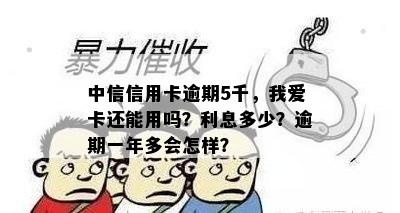 中信信用卡逾期5千，我爱卡还能用吗？利息多少？逾期一年多会怎样？