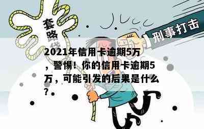 2021年信用卡逾期5万，警惕！你的信用卡逾期5万，可能引发的后果是什么？