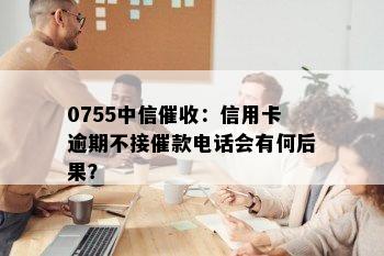 0755中信：信用卡逾期不接催款电话会有何后果？