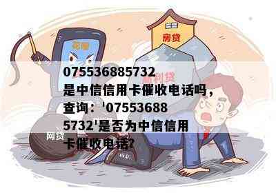 075536885732是中信信用卡电话吗，查询：'075536885732'是否为中信信用卡电话？