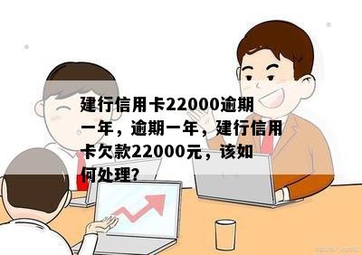 建行信用卡22000逾期一年，逾期一年，建行信用卡欠款22000元，该如何处理？