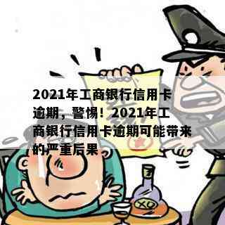 2021年工商银行信用卡逾期，警惕！2021年工商银行信用卡逾期可能带来的严重后果