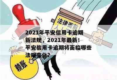 2021年平安信用卡逾期新法规，2021年最新！平安信用卡逾期将面临哪些法规变化？