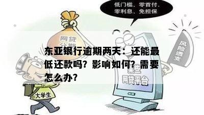 东亚银行逾期两天：还能更低还款吗？影响如何？需要怎么办？