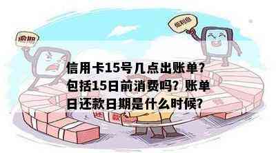 信用卡15号几点出账单？包括15日前消费吗？账单日还款日期是什么时候？