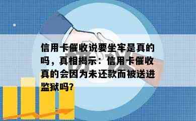 信用卡说要坐牢是真的吗，真相揭示：信用卡真的会因为未还款而被送进监狱吗？