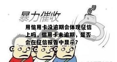 用信用卡没逾期会体现上吗，信用卡未逾期，是否会在报告中显示？