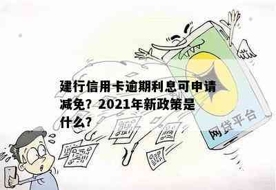 建行信用卡逾期利息可申请减免？2021年新政策是什么？