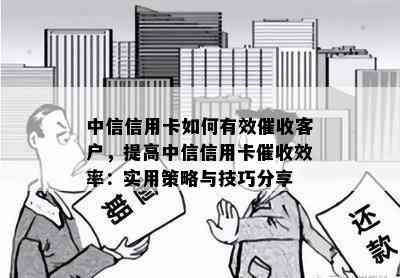 中信信用卡如何有效客户，提高中信信用卡效率：实用策略与技巧分享