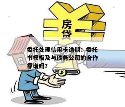 委托处理信用卡逾期：委托书模板及与债务公司的合作靠谱吗？