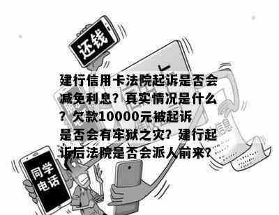 建行信用卡法院起诉是否会减免利息？真实情况是什么？欠款10000元被起诉是否会有牢狱之灾？建行起诉后法院是否会派人前来？