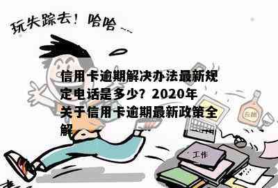 信用卡逾期解决办法最新规定电话是多少？2020年关于信用卡逾期最新政策全解