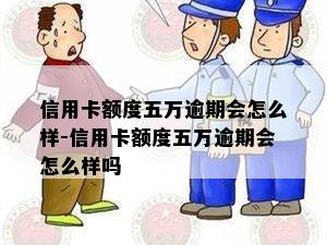 信用卡额度五万逾期会怎么样-信用卡额度五万逾期会怎么样吗