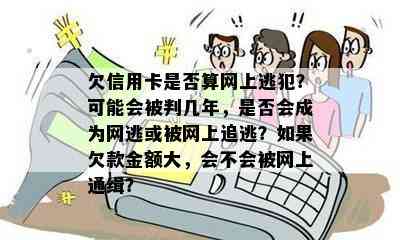 欠信用卡是否算网上逃犯？可能会被判几年，是否会成为网逃或被网上追逃？如果欠款金额大，会不会被网上通缉？