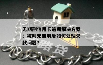 无期刑信用卡逾期解决方案：被判无期刑后如何处理欠款问题？