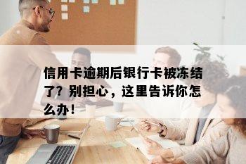 信用卡逾期后银行卡被冻结了？别担心，这里告诉你怎么办！