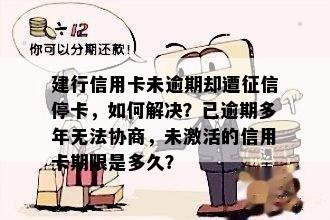 建行信用卡未逾期却遭停卡，如何解决？已逾期多年无法协商，未激活的信用卡期限是多久？