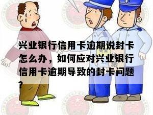 兴业银行信用卡逾期说封卡怎么办，如何应对兴业银行信用卡逾期导致的封卡问题？