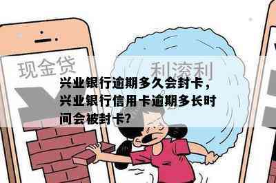 兴业银行逾期多久会封卡，兴业银行信用卡逾期多长时间会被封卡？