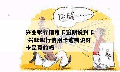 兴业银行信用卡逾期说封卡-兴业银行信用卡逾期说封卡是真的吗