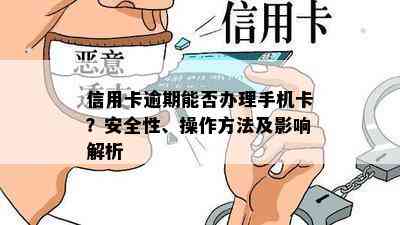 信用卡逾期能否办理手机卡？安全性、操作方法及影响解析