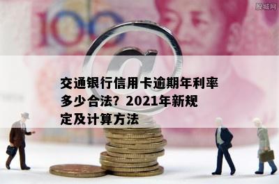 交通银行信用卡逾期年利率多少合法？2021年新规定及计算方法