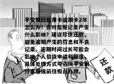 平安银行信用卡逾期卡2年怎么办？会对信用记录产生什么影响？建议尽快还款，避免逾期产生的罚息和不良记录。逾期时间过长可能会影响个人信贷申请和额度，具体处理方式可咨询平安银行客服或前往柜台办理。